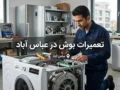 تعمیرات بوش در عباس آباد | راهنمای کامل خدمات
